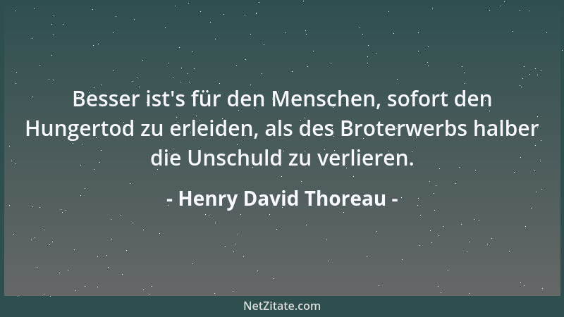Henry David Thoreau - Besser ist 's für den Menschen, sofort den Hungertod zu erleiden, als des Broterwerbs halber die Unsch...