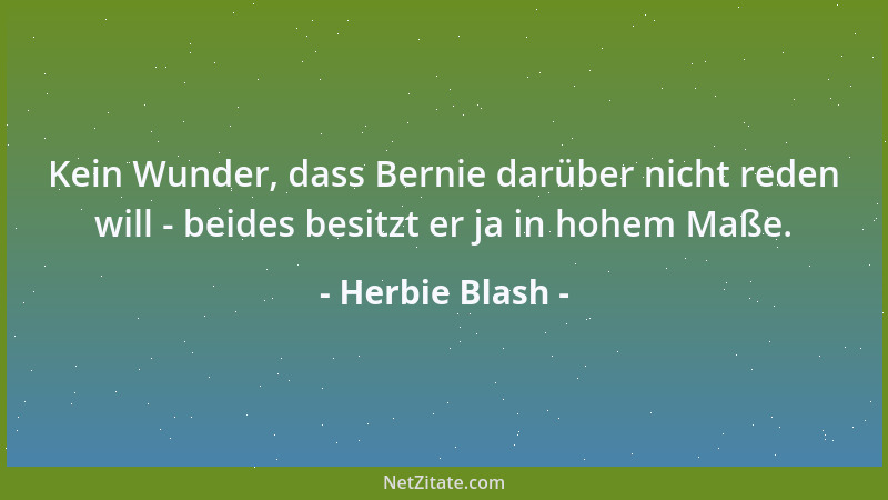 Herbie Blash - Kein Wunder, dass Bernie darüber nicht reden will - beides besitzt er ja in hohem Maße....