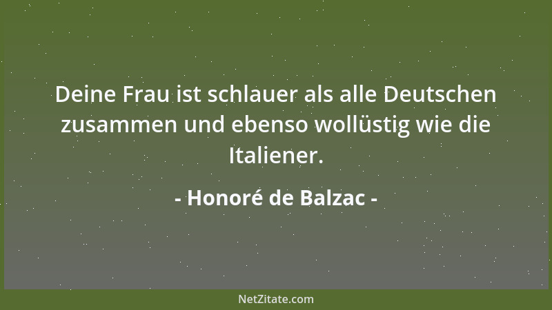 Honoré de Balzac - Deine Frau ist schlauer als alle Deutschen zusammen und ebenso wollüstig wie die Italiener....