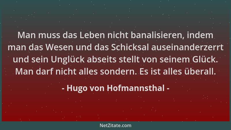 Hugo von Hofmannsthal - Man muss das Leben nicht banalisieren, indem man das Wesen und das Schicksal auseinanderzerrt und s...