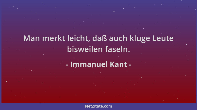 Immanuel Kant - Man merkt leicht, daß auch kluge Leute bisweilen faseln....