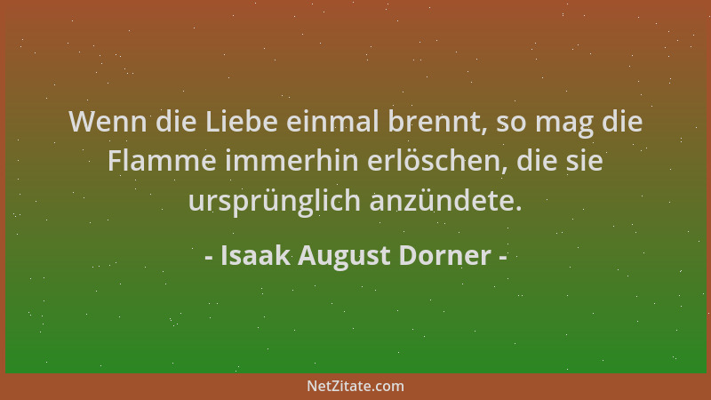 Isaak August Dorner - Wenn die Liebe einmal brennt, so mag die Flamme immerhin erlöschen, die sie ursprünglich anzündete....