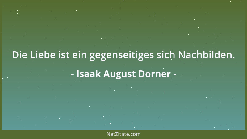 Isaak August Dorner - Die Liebe ist ein gegenseitiges sich Nachbilden....