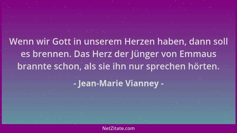 Jean-Marie Vianney - Wenn wir Gott in unserem Herzen haben, dann soll es brennen. Das Herz der Jünger von Emmaus brannte sc...