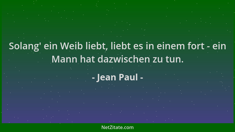 Jean Paul - Solang ' ein Weib liebt, liebt es in einem fort - ein Mann hat dazwischen zu tun....
