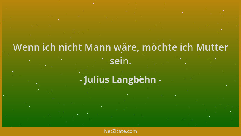 Julius Langbehn - Wenn ich nicht Mann wäre, möchte ich Mutter sein....