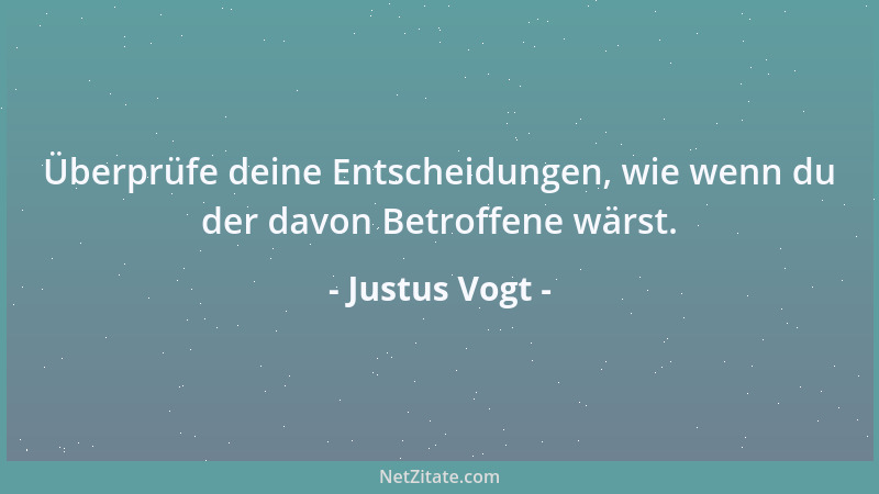 Justus Vogt - Überprüfe deine Entscheidungen, wie wenn du der davon Betroffene wärst....
