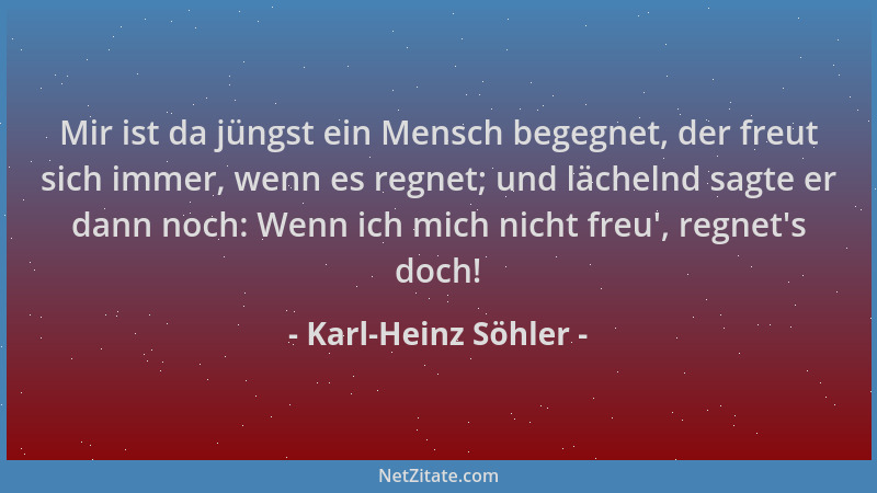 Karl-Heinz Söhler - Mir ist da jüngst ein Mensch begegnet, der freut sich immer, wenn es regnet; und lächelnd sagte er dann...