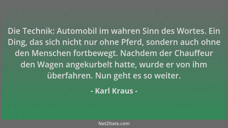 Karl Kraus - Die Technik: Automobil im wahren Sinn des Wortes. Ein Ding, das sich nicht nur ohne Pferd, sondern auch ohne d...