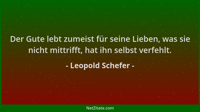 Leopold Schefer - Der Gute lebt zumeist für seine Lieben, was sie nicht mittrifft, hat ihn selbst verfehlt....