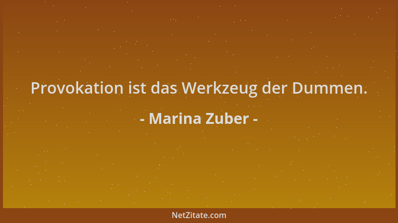 Marina Zuber - Provokation ist das Werkzeug der Dummen....