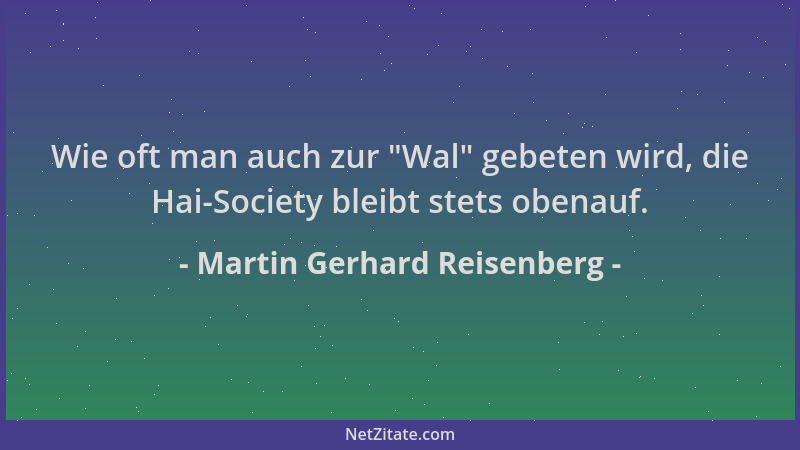 Martin Gerhard Reisenberg - Wie oft man auch zur  "Wal " gebeten wird, die Hai-Society bleibt stets obenauf....