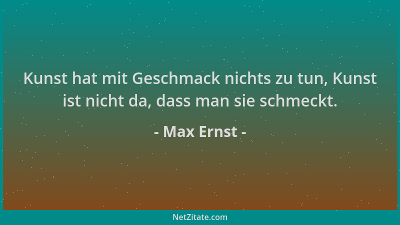 Max Ernst - Kunst hat mit Geschmack nichts zu tun, Kunst ist nicht da, dass man sie schmeckt....