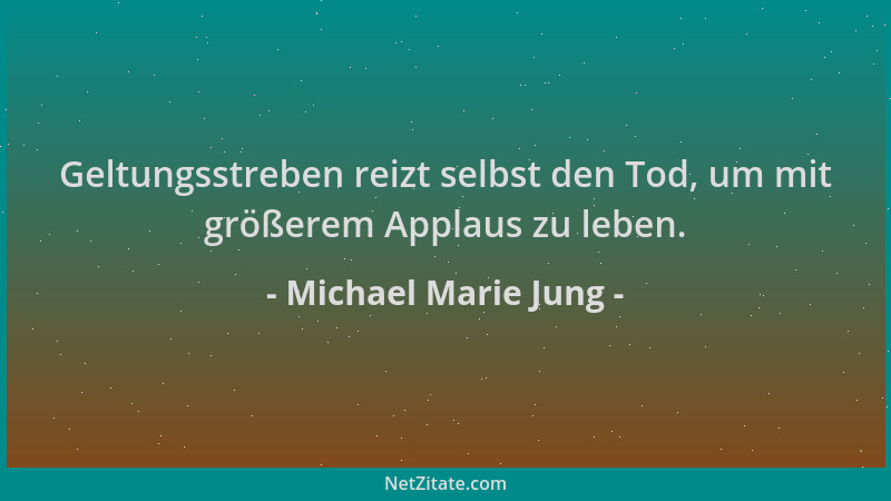 Michael Marie Jung - Geltungsstreben reizt selbst den Tod, um mit größerem Applaus zu leben....