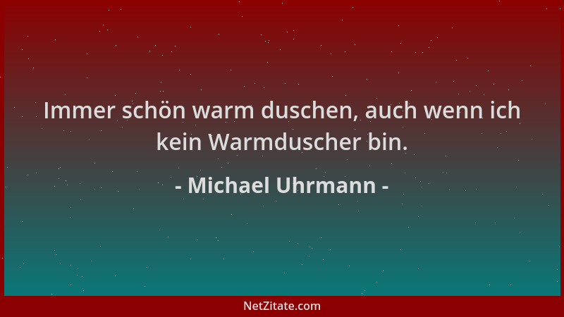 Michael Uhrmann - Immer schön warm duschen, auch wenn ich kein Warmduscher bin....