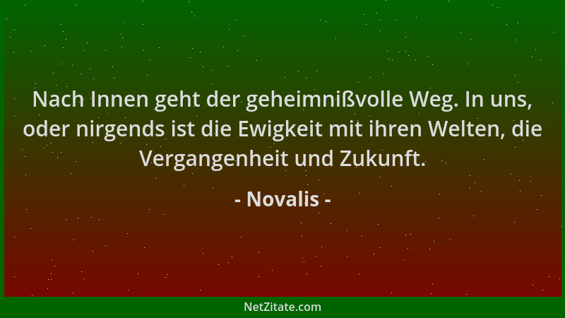 Novalis - Nach Innen geht der geheimnißvolle Weg. In uns, oder nirgends ist die Ewigkeit mit ihren Welten, die Vergangenhei...