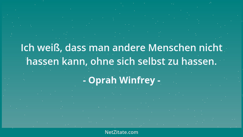 Oprah Winfrey - Ich weiß, dass man andere Menschen nicht hassen kann, ohne sich selbst zu hassen....