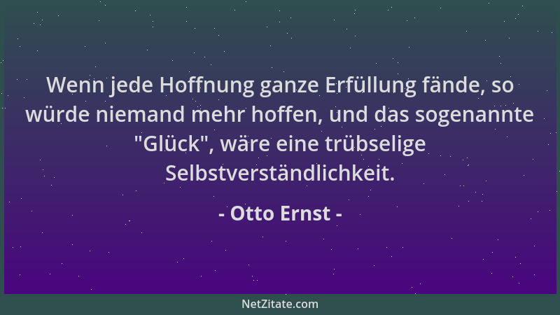 Otto Ernst - Wenn jede Hoffnung ganze Erfüllung fände, so würde niemand mehr hoffen, und das sogenannte  "Glück ", wäre eine...