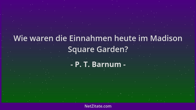 P. T. Barnum - Wie waren die Einnahmen heute im Madison Square Garden?...