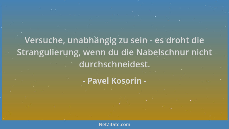 Pavel Kosorin - Versuche, unabhängig zu sein - es droht die Strangulierung, wenn du die Nabelschnur nicht durchschneidest....