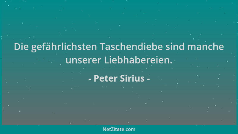 Peter Sirius - Die gefährlichsten Taschendiebe sind manche unserer Liebhabereien....
