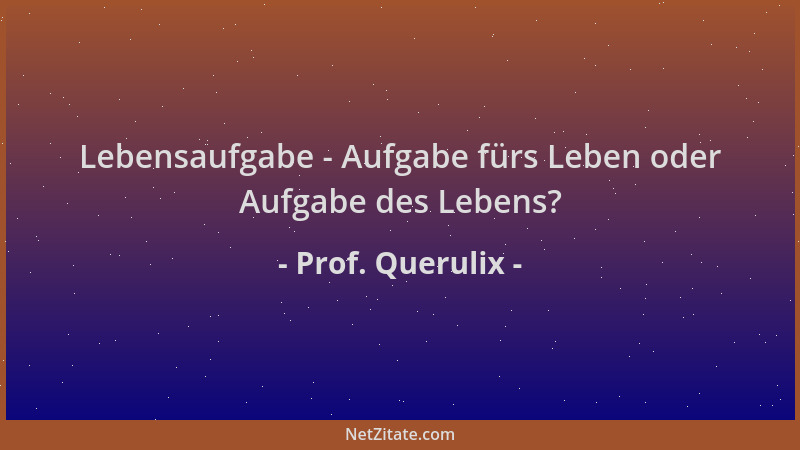 Prof. Querulix - Lebensaufgabe - Aufgabe fürs Leben oder Aufgabe des Lebens?...