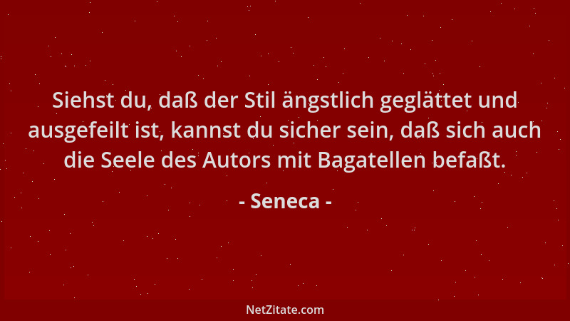 Seneca - Siehst du, daß der Stil ängstlich geglättet und ausgefeilt ist, kannst du sicher sein, daß sich auch die Seele des...