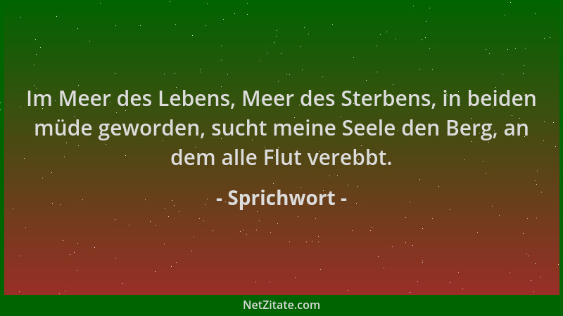 Sprichwort - Im Meer des Lebens, Meer des Sterbens, in beiden müde geworden, sucht meine Seele den Berg, an dem alle Flut v...