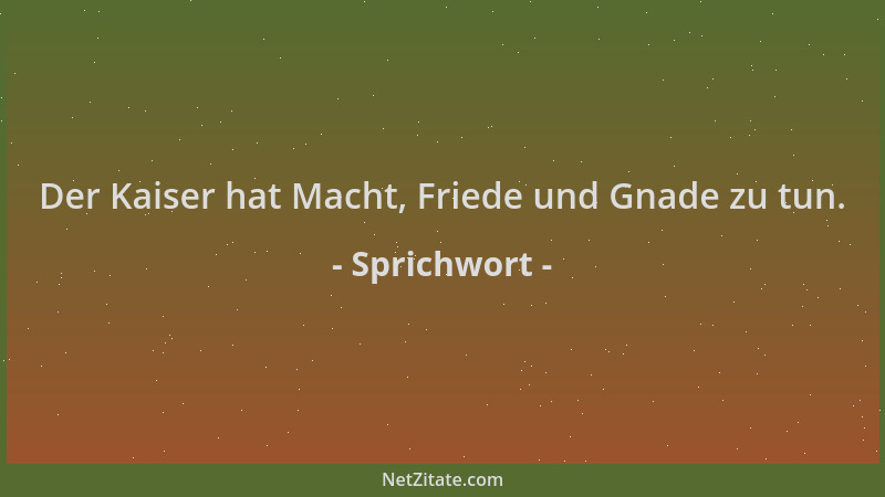 Sprichwort - Der Kaiser hat Macht, Friede und Gnade zu tun....