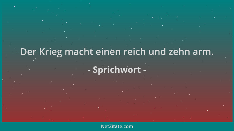 Sprichwort - Der Krieg macht einen reich und zehn arm....