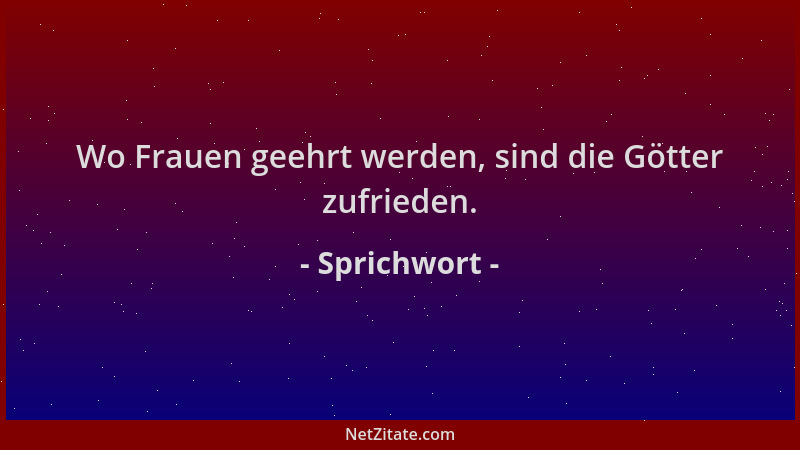 Sprichwort - Wo Frauen geehrt werden, sind die Götter zufrieden....