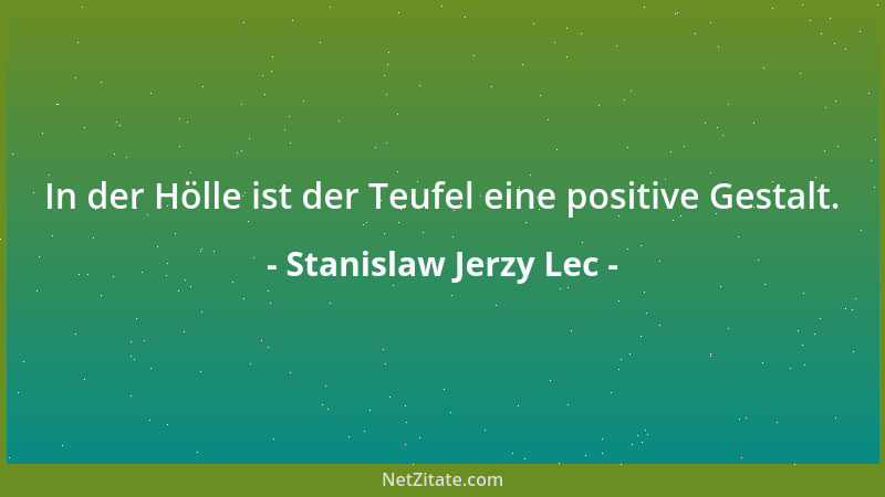 Stanislaw Jerzy Lec - In der Hölle ist der Teufel eine positive Gestalt....