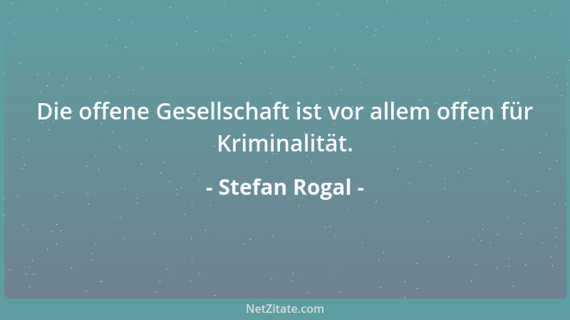 Stefan Rogal - Die offene Gesellschaft ist vor allem offen für Kriminalität....