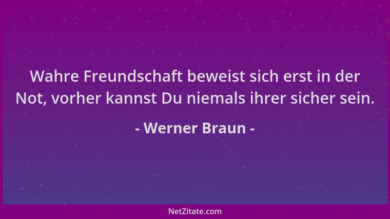 Werner Braun - Wahre Freundschaft beweist sich erst in der Not, vorher kannst Du niemals ihrer sicher sein....