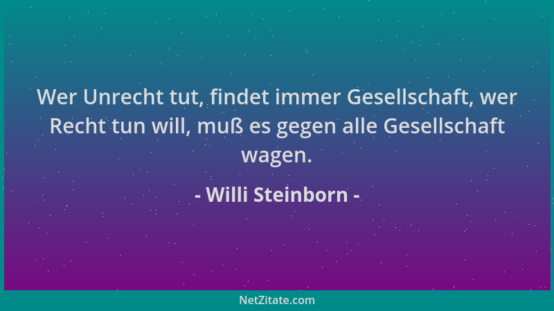 Willi Steinborn - Wer Unrecht tut, findet immer Gesellschaft, wer Recht tun will, muß es gegen alle Gesellschaft wagen....