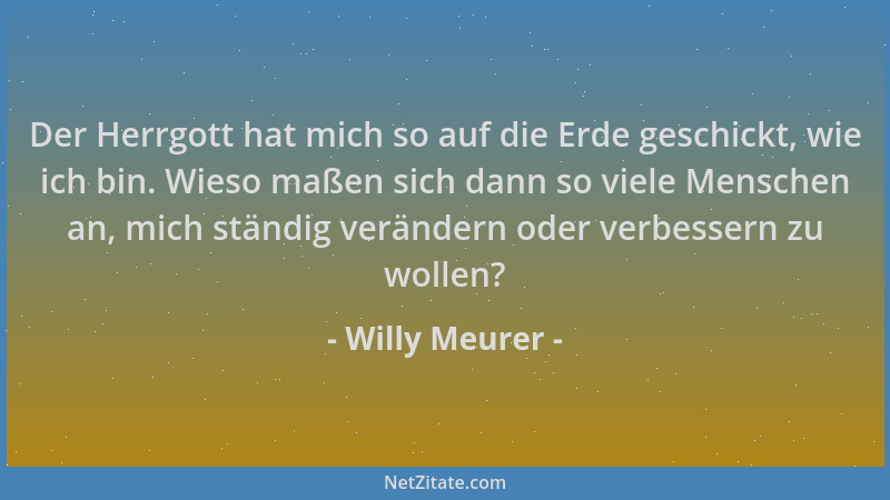 Willy Meurer - Der Herrgott hat mich so auf die Erde geschickt, wie ich bin. Wieso maßen sich dann so viele Menschen an, mi...