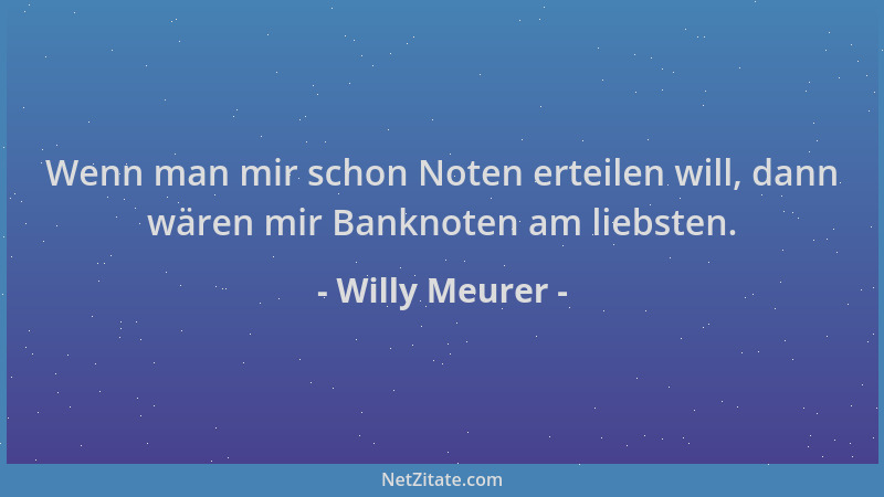 Willy Meurer - Wenn man mir schon Noten erteilen will, dann wären mir Banknoten am liebsten....