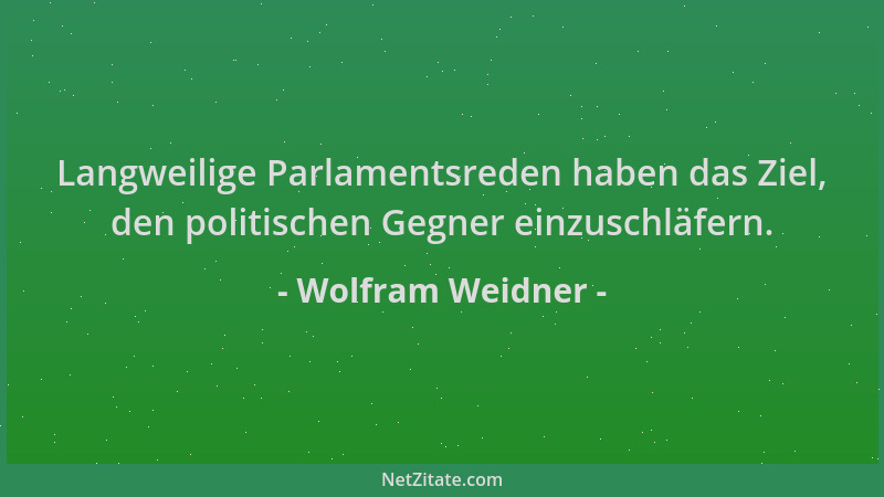 Wolfram Weidner - Langweilige Parlamentsreden haben das Ziel, den politischen Gegner einzuschläfern....