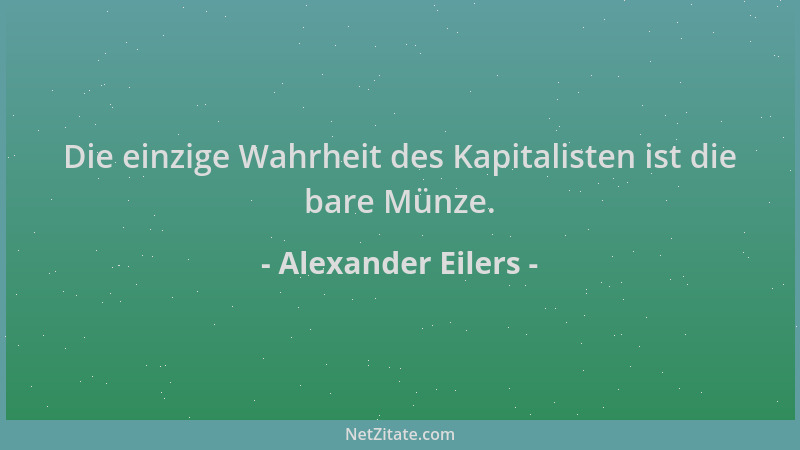 Alexander Eilers - Die einzige Wahrheit des Kapitalisten ist die bare Münze....