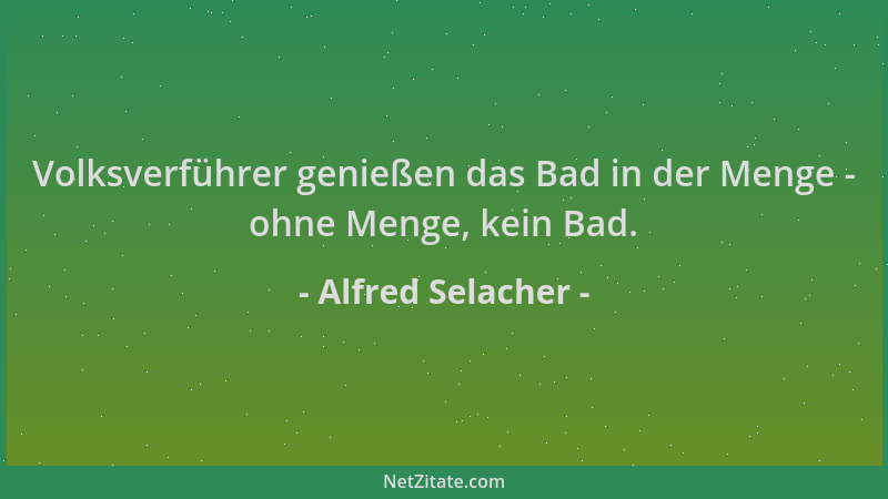 Alfred Selacher - Volksverführer genießen das Bad in der Menge - ohne Menge, kein Bad....
