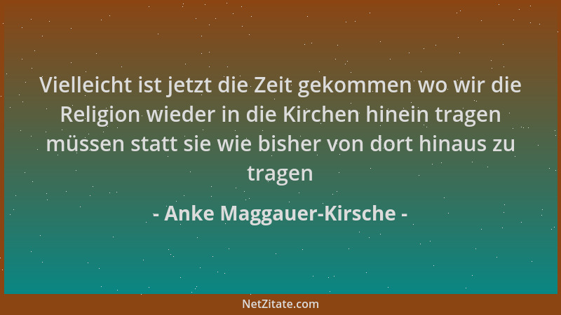 Anke Maggauer-Kirsche - Vielleicht ist jetzt die Zeit gekommen wo wir die Religion wieder in die Kirchen hinein tragen müss...