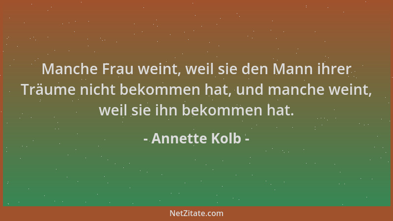 Annette Kolb - Manche Frau weint, weil sie den Mann ihrer Träume nicht bekommen hat, und manche weint, weil sie ihn bekomme...