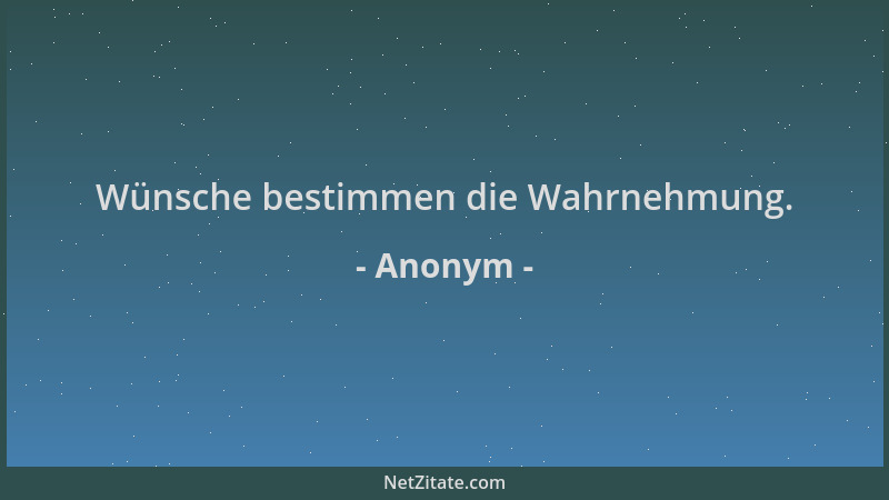 Anonym - Wünsche bestimmen die Wahrnehmung....