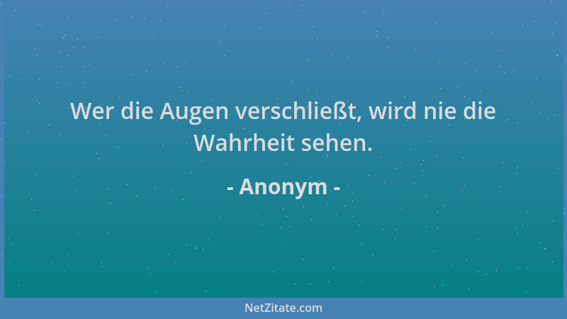 Anonym - Wer die Augen verschließt, wird nie die Wahrheit sehen....