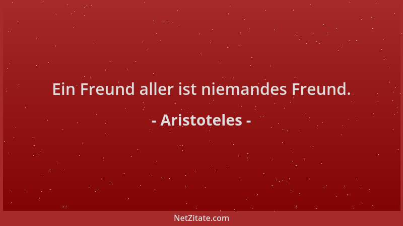 Aristoteles - Ein Freund aller ist niemandes Freund....