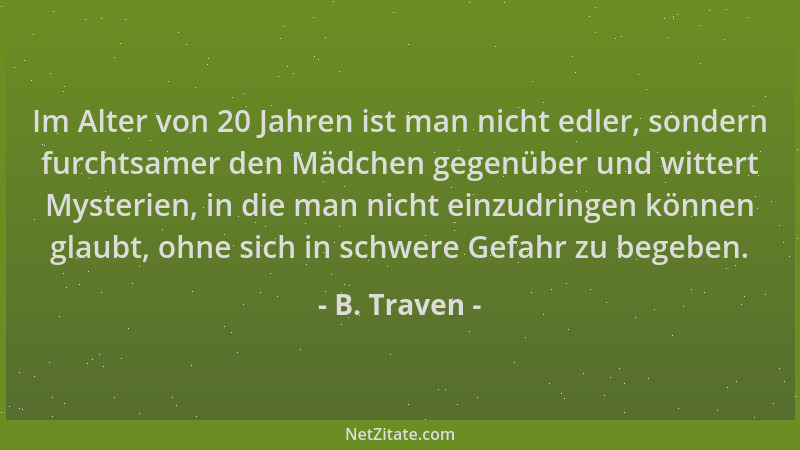 B. Traven - Im Alter von 20 Jahren ist man nicht edler, sondern furchtsamer den Mädchen gegenüber und wittert Mysterien, in...