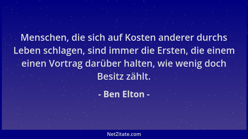 Ben Elton - Menschen, die sich auf Kosten anderer durchs Leben schlagen, sind immer die Ersten, die einem einen Vortrag dar...