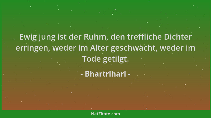 Bhartrihari - Ewig jung ist der Ruhm, den treffliche Dichter erringen, weder im Alter geschwächt, weder im Tode getilgt....