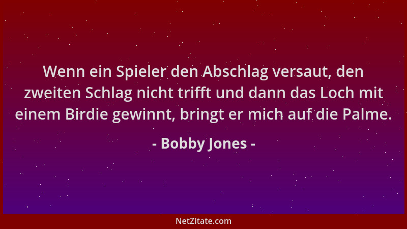 Bobby Jones - Wenn ein Spieler den Abschlag versaut, den zweiten Schlag nicht trifft und dann das Loch mit einem Birdie gew...