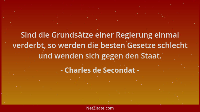 Charles de Secondat - Sind die Grundsätze einer Regierung einmal verderbt, so werden die besten Gesetze schlecht und wenden...